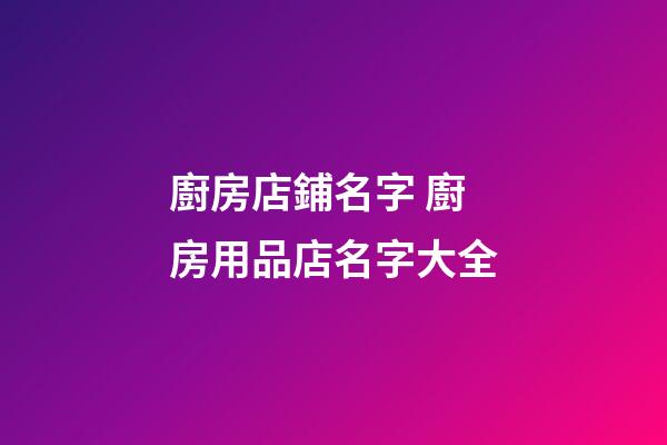 廚房店鋪名字 廚房用品店名字大全-第1張-店鋪起名-玄機派